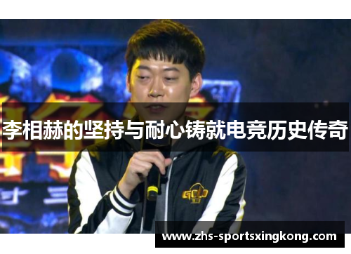 李相赫的坚持与耐心铸就电竞历史传奇 李相赫的坚持与耐心铸就电竞历史传奇