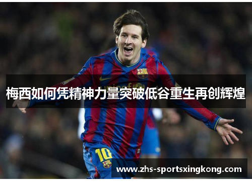 梅西如何凭精神力量突破低谷重生再创辉煌 梅西如何凭精神力量突破低谷重生再创辉煌