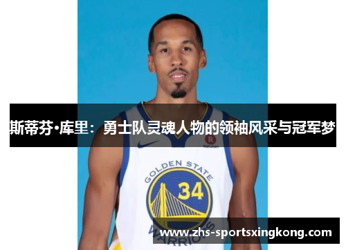 斯蒂芬·库里:勇士队灵魂人物的领袖风采与冠军梦 斯蒂芬·库里:勇士队灵魂人物的领袖风采与冠军梦