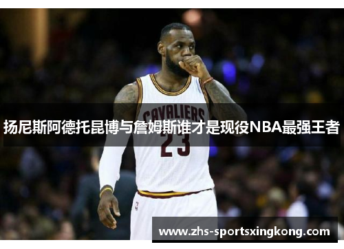 扬尼斯阿德托昆博与詹姆斯谁才是现役NBA最强王者 扬尼斯阿德托昆博与詹姆斯谁才是现役NBA最强王者
