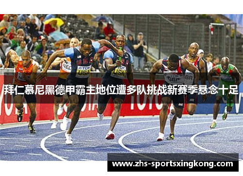 拜仁慕尼黑德甲霸主地位遭多队挑战新赛季悬念十足 拜仁慕尼黑德甲霸主地位遭多队挑战新赛季悬念十足