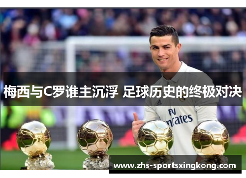 梅西与C罗谁主沉浮 足球历史的终极对决 梅西与C罗谁主沉浮 足球历史的终极对决