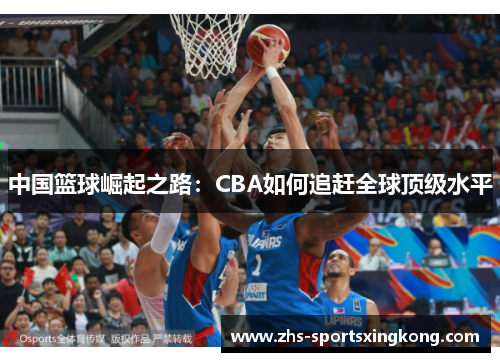 中国篮球崛起之路:CBA如何追赶全球顶级水平 中国篮球崛起之路:CBA如何追赶全球顶级水平