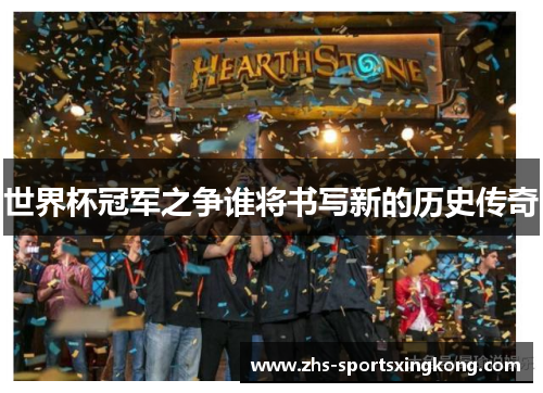 世界杯冠军之争谁将书写新的历史传奇 世界杯冠军之争谁将书写新的历史传奇
