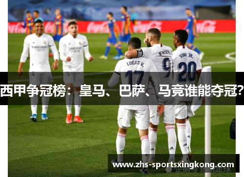 西甲争冠榜:皇马、巴萨、马竞谁能夺冠? 西甲争冠榜:皇马、巴萨、马竞谁能夺冠?