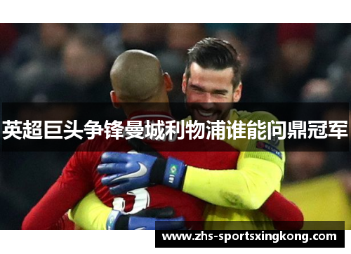 英超巨头争锋曼城利物浦谁能问鼎冠军 英超巨头争锋曼城利物浦谁能问鼎冠军