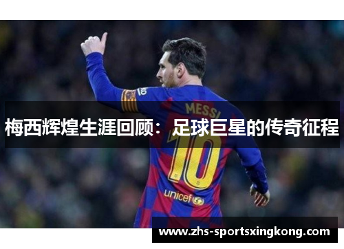 梅西辉煌生涯回顾:足球巨星的传奇征程 梅西辉煌生涯回顾:足球巨星的传奇征程