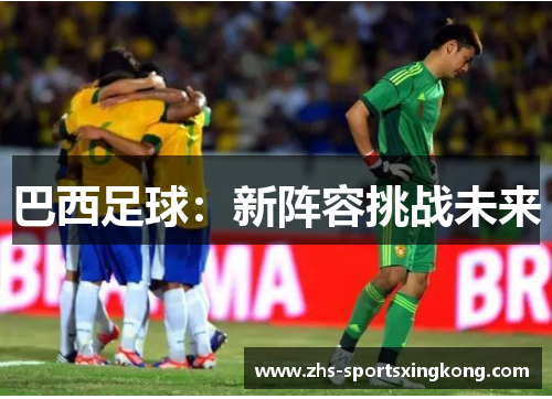 巴西足球:新阵容挑战未来 巴西足球:新阵容挑战未来