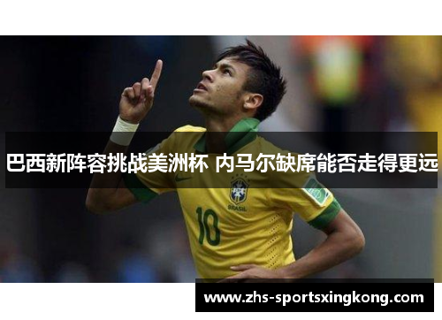 巴西新阵容挑战美洲杯 内马尔缺席能否走得更远 巴西新阵容挑战美洲杯 内马尔缺席能否走得更远
