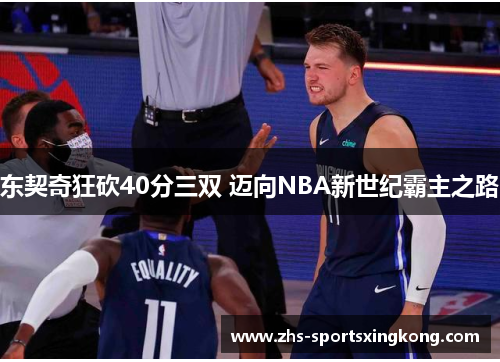 东契奇狂砍40分三双 迈向NBA新世纪霸主之路 东契奇狂砍40分三双 迈向NBA新世纪霸主之路