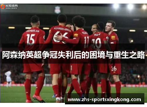 阿森纳英超争冠失利后的困境与重生之路 阿森纳英超争冠失利后的困境与重生之路