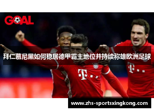 拜仁慕尼黑如何稳居德甲霸主地位并持续称雄欧洲足球 拜仁慕尼黑如何稳居德甲霸主地位并持续称雄欧洲足球