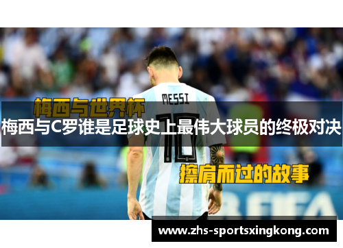 梅西与C罗谁是足球史上最伟大球员的终极对决 梅西与C罗谁是足球史上最伟大球员的终极对决