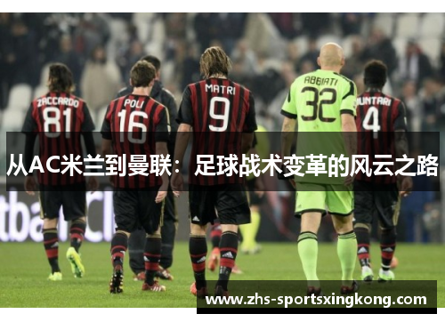 从AC米兰到曼联:足球战术变革的风云之路 从AC米兰到曼联:足球战术变革的风云之路