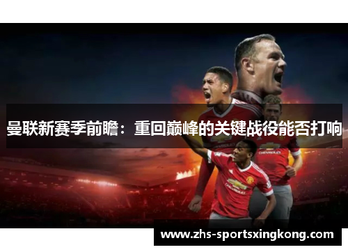 曼联新赛季前瞻:重回巅峰的关键战役能否打响 曼联新赛季前瞻:重回巅峰的关键战役能否打响