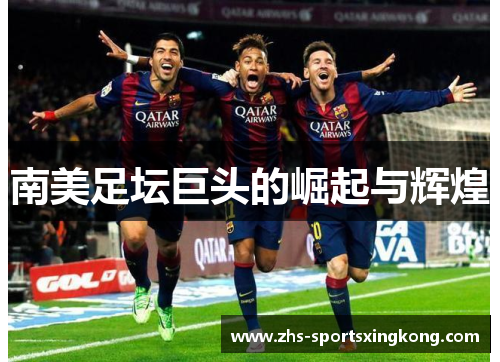 南美足坛巨头的崛起与辉煌 南美足坛巨头的崛起与辉煌