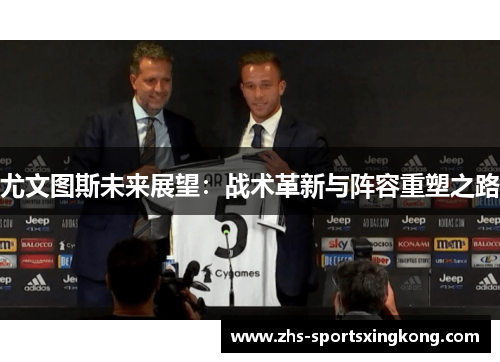 尤文图斯未来展望:战术革新与阵容重塑之路 尤文图斯未来展望:战术革新与阵容重塑之路