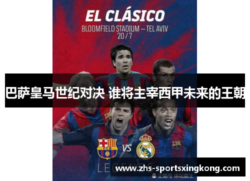 巴萨皇马世纪对决 谁将主宰西甲未来的王朝 巴萨皇马世纪对决 谁将主宰西甲未来的王朝