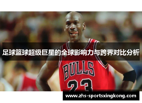 足球篮球超级巨星的全球影响力与跨界对比分析 足球篮球超级巨星的全球影响力与跨界对比分析