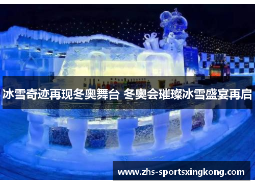 冰雪奇迹再现冬奥舞台 冬奥会璀璨冰雪盛宴再启 冰雪奇迹再现冬奥舞台 冬奥会璀璨冰雪盛宴再启