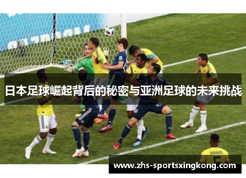 日本足球崛起背后的秘密与亚洲足球的未来挑战 日本足球崛起背后的秘密与亚洲足球的未来挑战