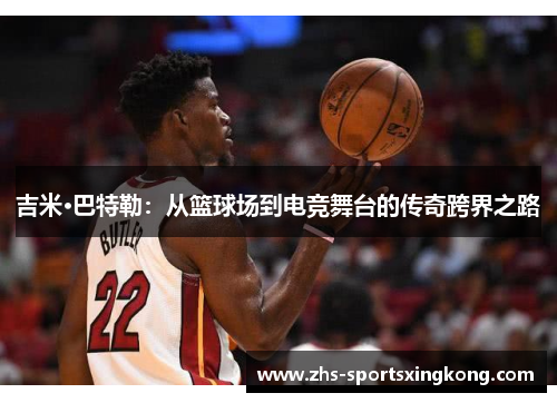 吉米·巴特勒:从篮球场到电竞舞台的传奇跨界之路 吉米·巴特勒:从篮球场到电竞舞台的传奇跨界之路