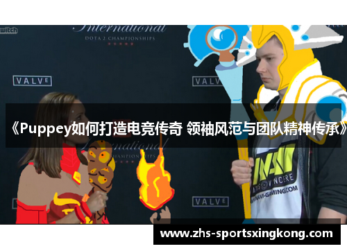 《Puppey如何打造电竞传奇 领袖风范与团队精神传承》 《Puppey如何打造电竞传奇 领袖风范与团队精神传承》