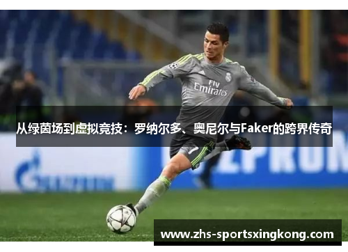 从绿茵场到虚拟竞技:罗纳尔多、奥尼尔与Faker的跨界传奇 从绿茵场到虚拟竞技:罗纳尔多、奥尼尔与Faker的跨界传奇