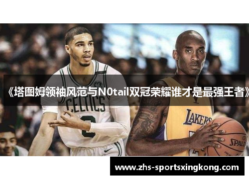 《塔图姆领袖风范与N0tail双冠荣耀谁才是最强王者》 《塔图姆领袖风范与N0tail双冠荣耀谁才是最强王者》