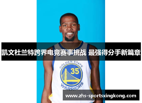 凯文杜兰特跨界电竞赛事挑战 最强得分手新篇章