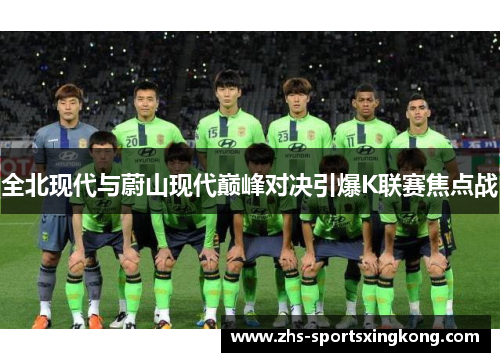 全北现代与蔚山现代巅峰对决引爆K联赛焦点战 全北现代与蔚山现代巅峰对决引爆K联赛焦点战