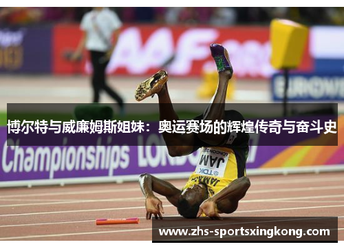 博尔特与威廉姆斯姐妹:奥运赛场的辉煌传奇与奋斗史 博尔特与威廉姆斯姐妹:奥运赛场的辉煌传奇与奋斗史