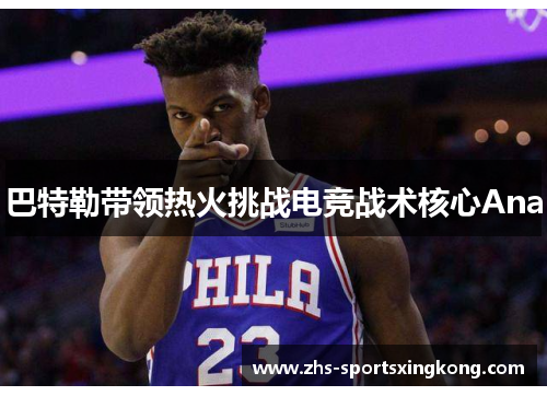 巴特勒带领热火挑战电竞战术核心Ana