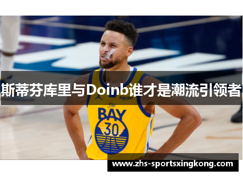 斯蒂芬库里与Doinb谁才是潮流引领者 斯蒂芬库里与Doinb谁才是潮流引领者