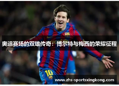 奥运赛场的双雄传奇:博尔特与梅西的荣耀征程 奥运赛场的双雄传奇:博尔特与梅西的荣耀征程