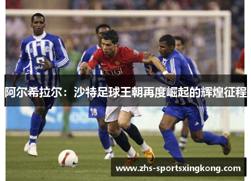 阿尔希拉尔:沙特足球王朝再度崛起的辉煌征程 阿尔希拉尔:沙特足球王朝再度崛起的辉煌征程