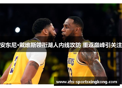安东尼·戴维斯领衔湖人内线攻防 重返巅峰引关注 安东尼·戴维斯领衔湖人内线攻防 重返巅峰引关注