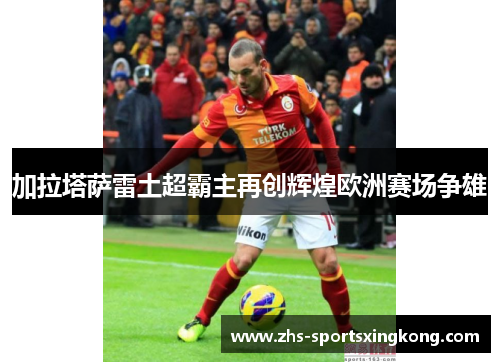 加拉塔萨雷土超霸主再创辉煌欧洲赛场争雄 加拉塔萨雷土超霸主再创辉煌欧洲赛场争雄