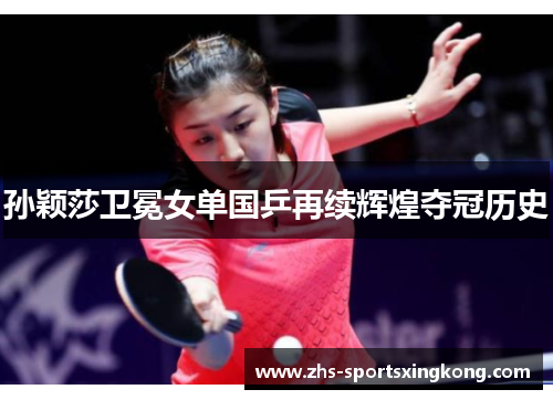 孙颖莎卫冕女单国乒再续辉煌夺冠历史 孙颖莎卫冕女单国乒再续辉煌夺冠历史