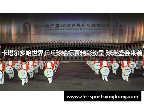 卡塔尔多哈世界乒乓球锦标赛精彩纷呈 球迷盛会来袭