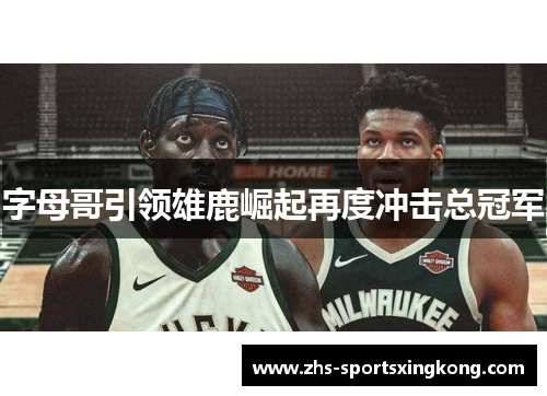 字母哥引领雄鹿崛起再度冲击总冠军