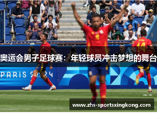 奥运会男子足球赛:年轻球员冲击梦想的舞台 奥运会男子足球赛:年轻球员冲击梦想的舞台