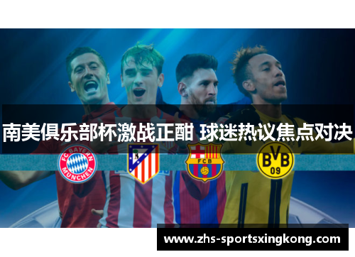 南美俱乐部杯激战正酣 球迷热议焦点对决 南美俱乐部杯激战正酣 球迷热议焦点对决