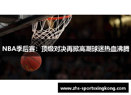 NBA季后赛:顶级对决再掀高潮球迷热血沸腾 NBA季后赛:顶级对决再掀高潮球迷热血沸腾