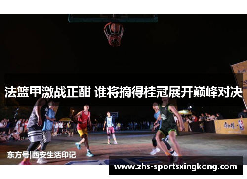 法篮甲激战正酣 谁将摘得桂冠展开巅峰对决 法篮甲激战正酣 谁将摘得桂冠展开巅峰对决