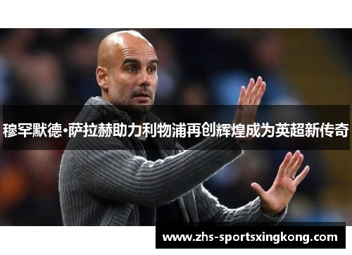 穆罕默德·萨拉赫助力利物浦再创辉煌成为英超新传奇 穆罕默德·萨拉赫助力利物浦再创辉煌成为英超新传奇