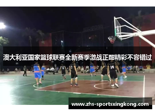 澳大利亚国家篮球联赛全新赛季激战正酣精彩不容错过 澳大利亚国家篮球联赛全新赛季激战正酣精彩不容错过