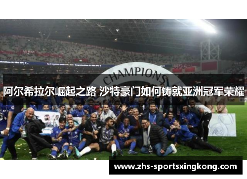 阿尔希拉尔崛起之路 沙特豪门如何铸就亚洲冠军荣耀 阿尔希拉尔崛起之路 沙特豪门如何铸就亚洲冠军荣耀