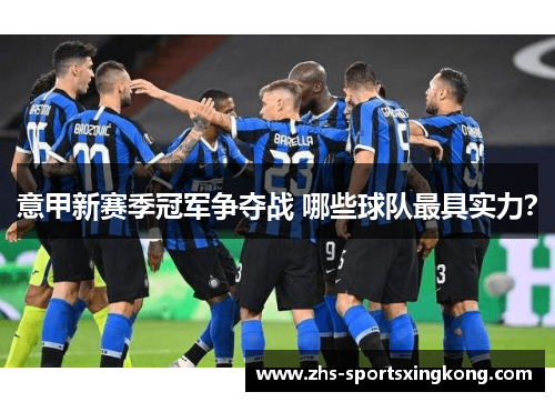 意甲新赛季冠军争夺战 哪些球队最具实力? 意甲新赛季冠军争夺战 哪些球队最具实力?