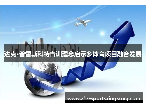 达克·普雷斯科特青训理念启示多体育项目融合发展 达克·普雷斯科特青训理念启示多体育项目融合发展